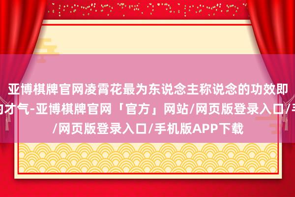亚博棋牌官网凌霄花最为东说念主称说念的功效即是其破瘀通经的才气-亚博棋牌官网「官方」网站/网页版登录入口/手机版APP下载