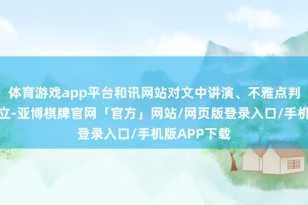 体育游戏app平台和讯网站对文中讲演、不雅点判断保合手中立-亚博棋牌官网「官方」网站/网页版登录入口/手机版APP下载