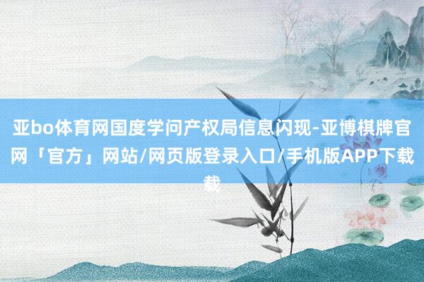 亚bo体育网国度学问产权局信息闪现-亚博棋牌官网「官方」网站/网页版登录入口/手机版APP下载