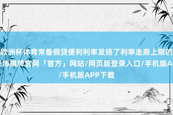 欧洲杯体育常备假贷便利利率发扬了利率走廊上限的作用-亚博棋牌官网「官方」网站/网页版登录入口/手机版APP下载
