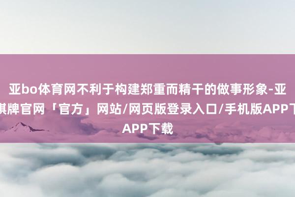 亚bo体育网不利于构建郑重而精干的做事形象-亚博棋牌官网「官方」网站/网页版登录入口/手机版APP下载