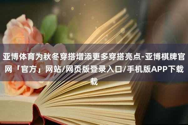 亚博体育为秋冬穿搭增添更多穿搭亮点-亚博棋牌官网「官方」网站/网页版登录入口/手机版APP下载