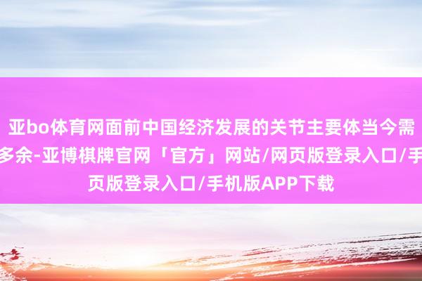 亚bo体育网面前中国经济发展的关节主要体当今需求不及和产能多余-亚博棋牌官网「官方」网站/网页版登录入口/手机版APP下载