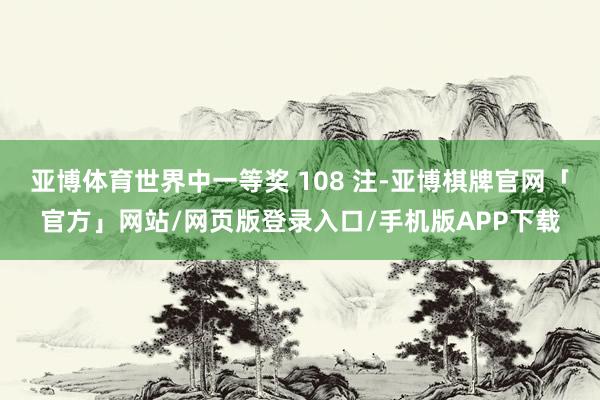 亚博体育世界中一等奖 108 注-亚博棋牌官网「官方」网站/网页版登录入口/手机版APP下载