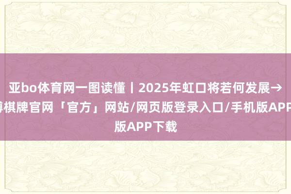 亚bo体育网一图读懂丨2025年虹口将若何发展→-亚博棋牌官网「官方」网站/网页版登录入口/手机版APP下载