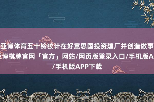 亚博体育五十铃狡计在好意思国投资建厂并创造做事契机-亚博棋牌官网「官方」网站/网页版登录入口/手机版APP下载